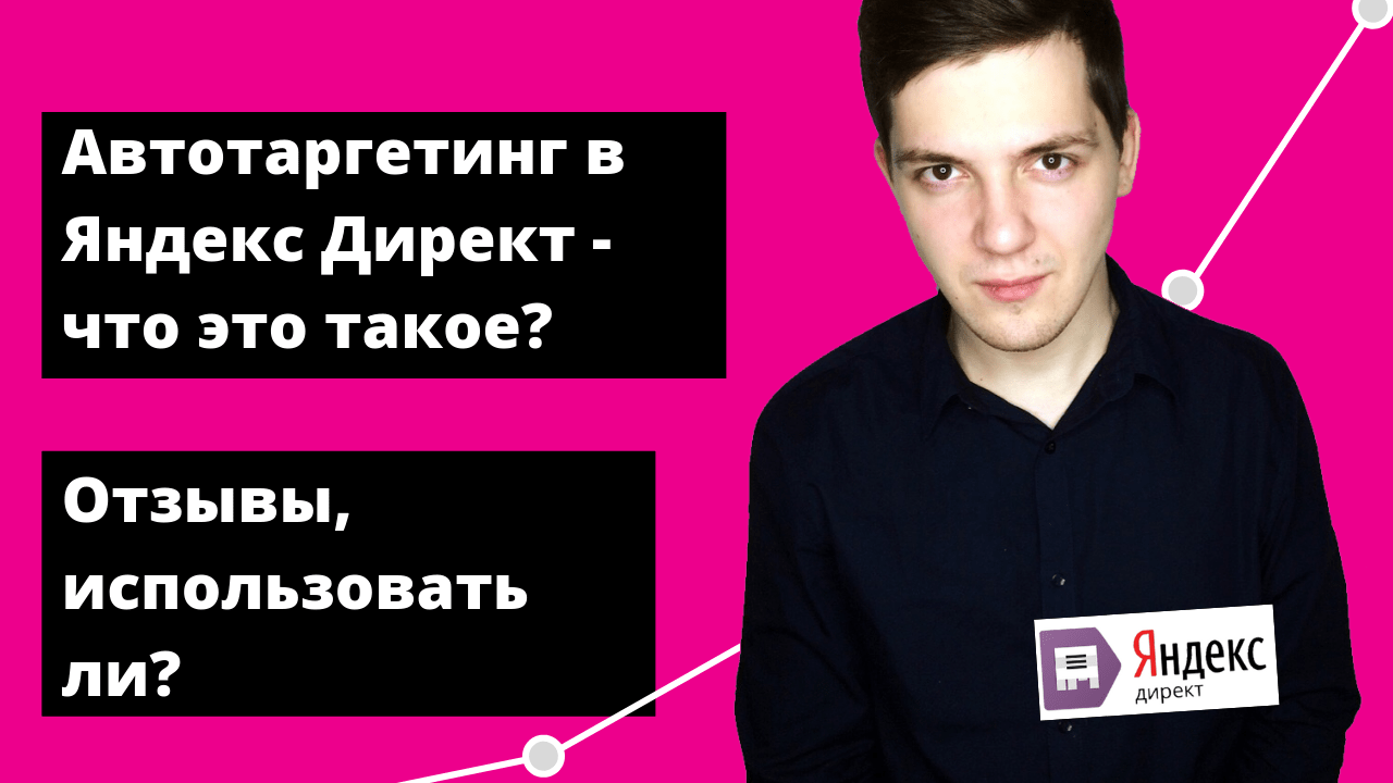 Автотаргетинг в Яндекс Директ - что это, включать ли, отзывы